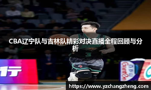 CBA辽宁队与吉林队精彩对决直播全程回顾与分析