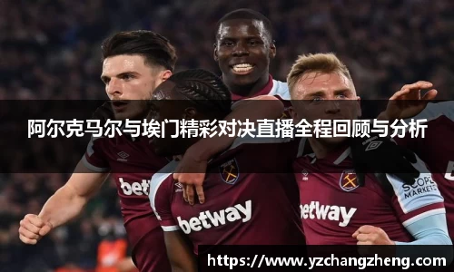 阿尔克马尔与埃门精彩对决直播全程回顾与分析