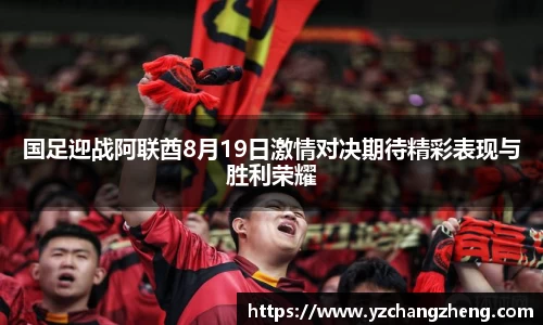 国足迎战阿联酋8月19日激情对决期待精彩表现与胜利荣耀
