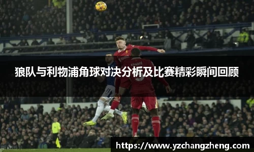 狼队与利物浦角球对决分析及比赛精彩瞬间回顾