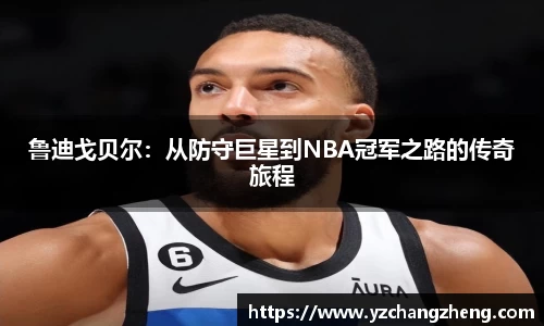 鲁迪戈贝尔：从防守巨星到NBA冠军之路的传奇旅程