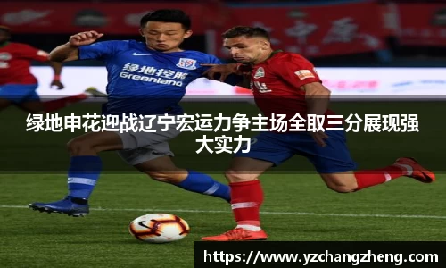 绿地申花迎战辽宁宏运力争主场全取三分展现强大实力
