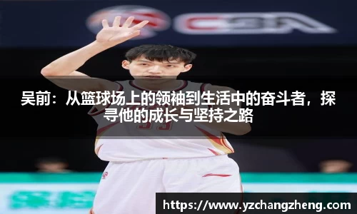 吴前：从篮球场上的领袖到生活中的奋斗者，探寻他的成长与坚持之路