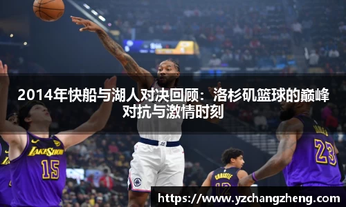 2014年快船与湖人对决回顾：洛杉矶篮球的巅峰对抗与激情时刻