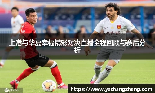 上港与华夏幸福精彩对决直播全程回顾与赛后分析