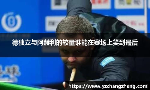 德独立与阿赫利的较量谁能在赛场上笑到最后