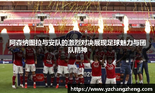 阿森纳图拉与安队的激烈对决展现足球魅力与团队精神
