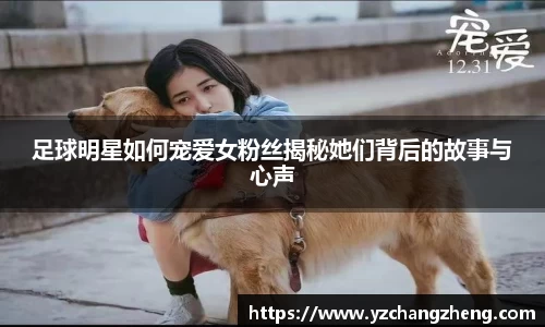足球明星如何宠爱女粉丝揭秘她们背后的故事与心声