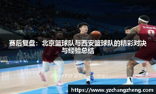 赛后复盘：北京篮球队与西安篮球队的精彩对决与经验总结