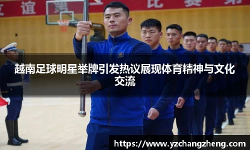越南足球明星举牌引发热议展现体育精神与文化交流
