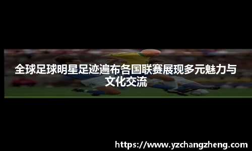 全球足球明星足迹遍布各国联赛展现多元魅力与文化交流
